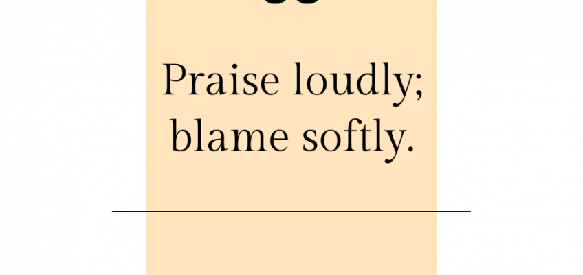 Praise loudly; blame softly.